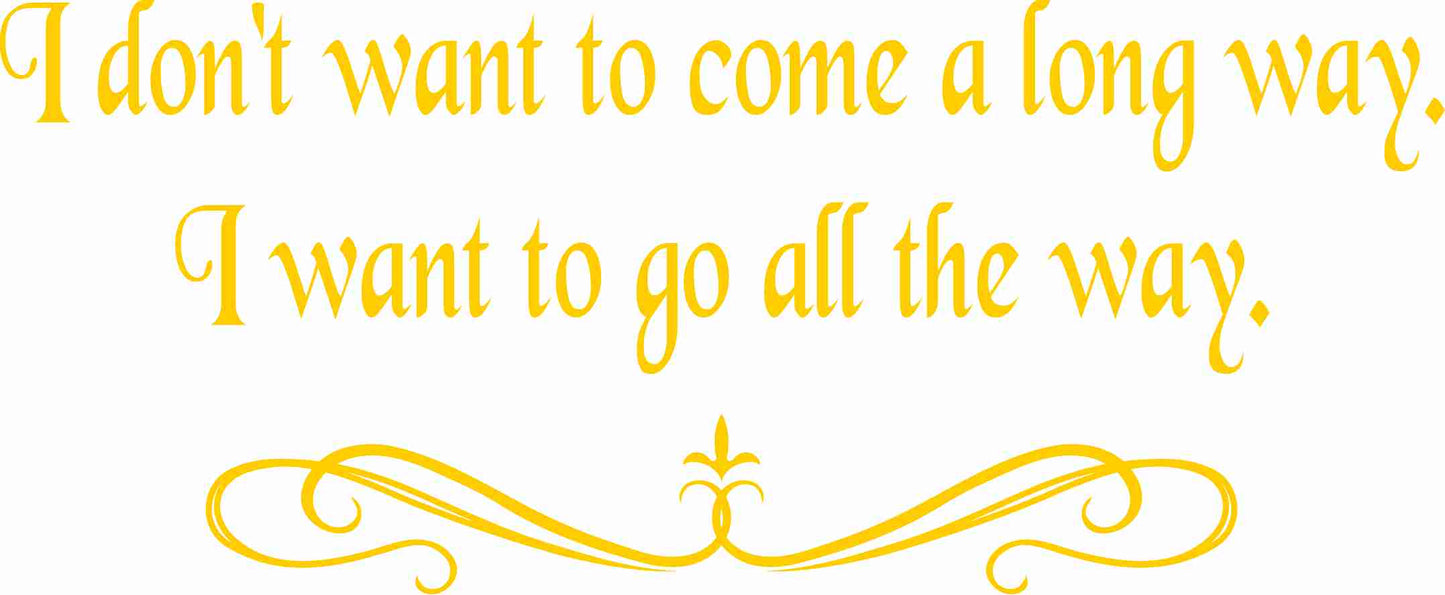 I don't want to come a long way. I want to go all the way. Sweatshirt - price differs with Style