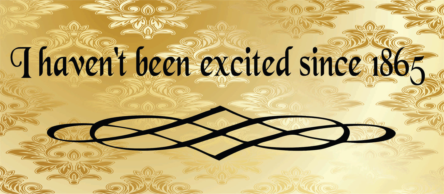 I Havent Been Excited since 1865 - Shirt